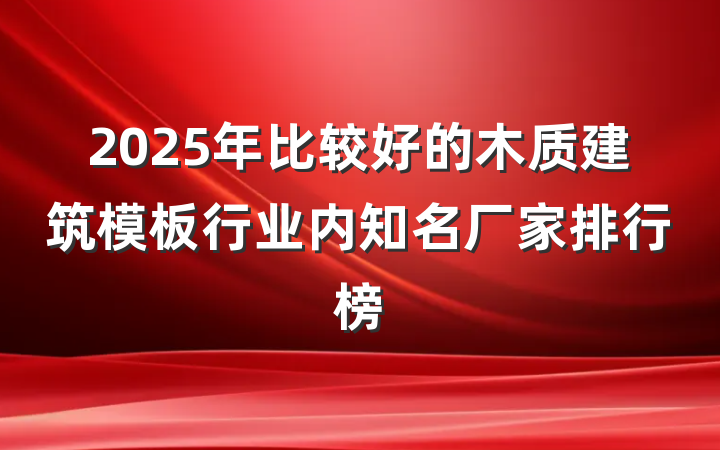 2025年比较好的木质建筑模板行业内知名厂家排行榜