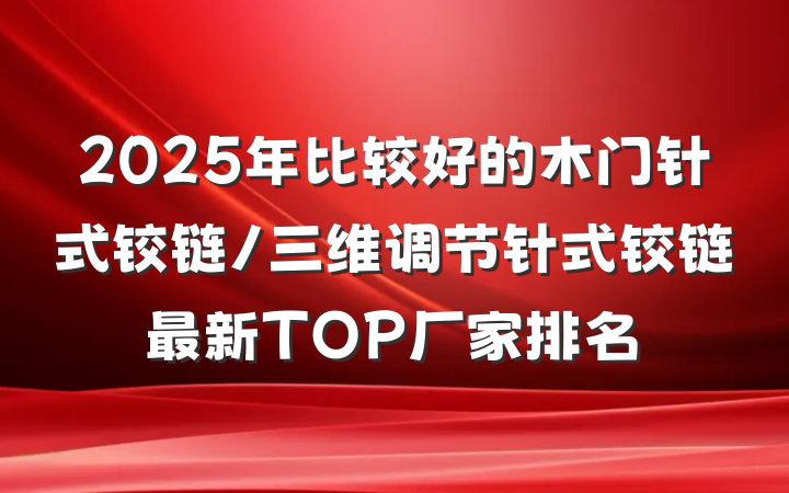 2025年比较好的木门针式铰链/三维调节针式铰链最新TOP厂家排名