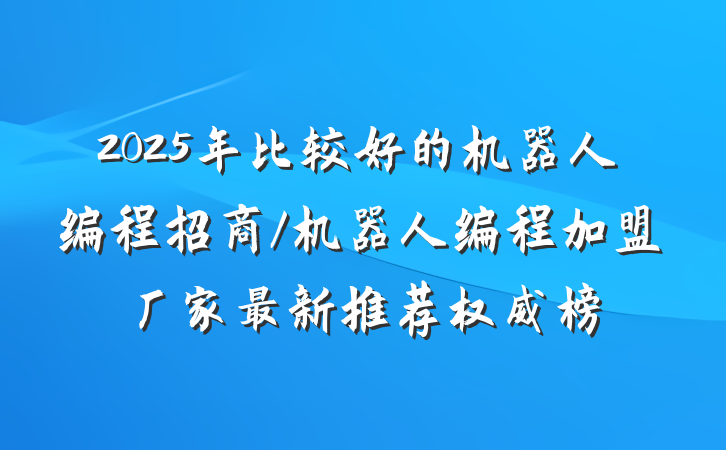 2025年比较好的机器人编程招商/机器人编程加盟厂家最新推荐权威榜
