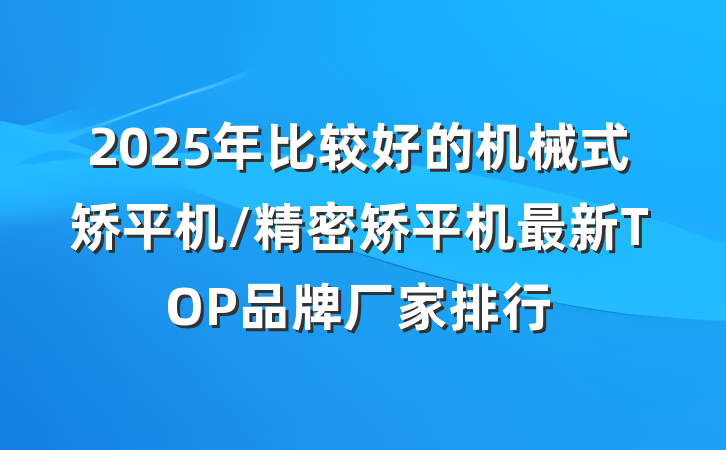2025年比较好的机械式矫平机/精密矫平机最新TOP品牌厂家排行