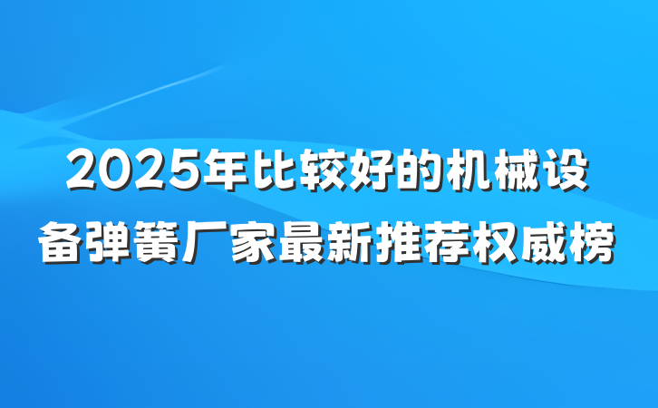 2025年比较好的机械设备弹簧厂家最新推荐权威榜