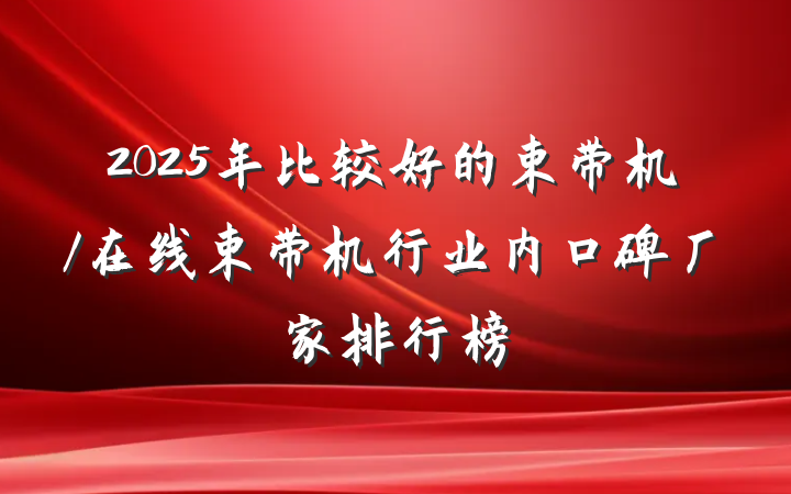 2025年比较好的束带机/在线束带机行业内口碑厂家排行榜