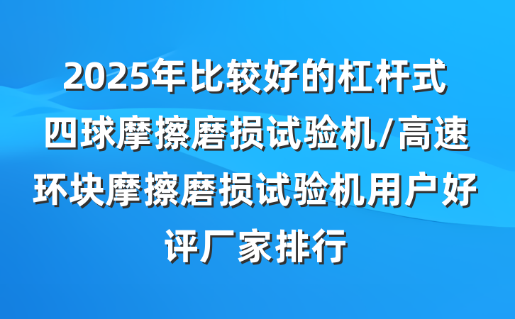 2025年比较好的杠杆式四球摩擦磨损试验机/高速环块摩擦磨损试验机用户好评厂家排行