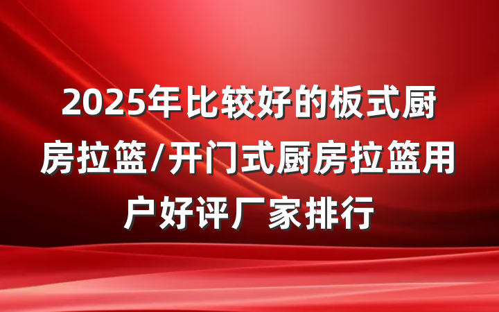 2025年比较好的板式厨房拉篮/开门式厨房拉篮用户好评厂家排行