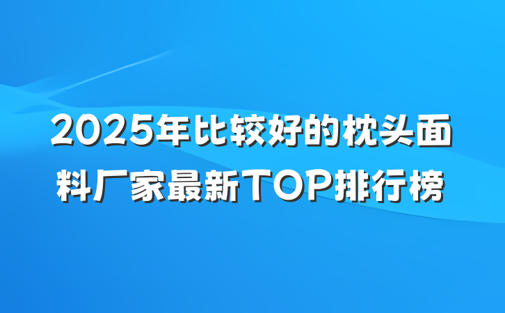 2025年比较好的枕头面料厂家最新TOP排行榜