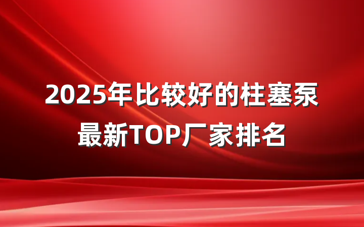 2025年比较好的柱塞泵最新TOP厂家排名