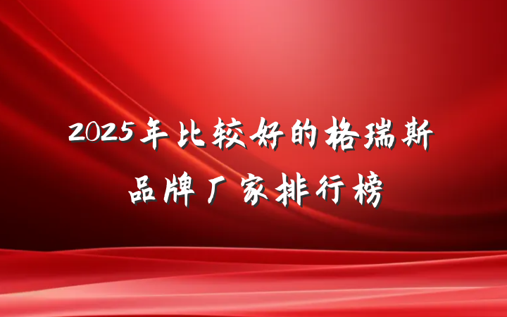 2025年比较好的格瑞斯品牌厂家排行榜