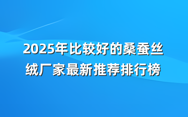 2025年比较好的桑蚕丝绒厂家最新推荐排行榜