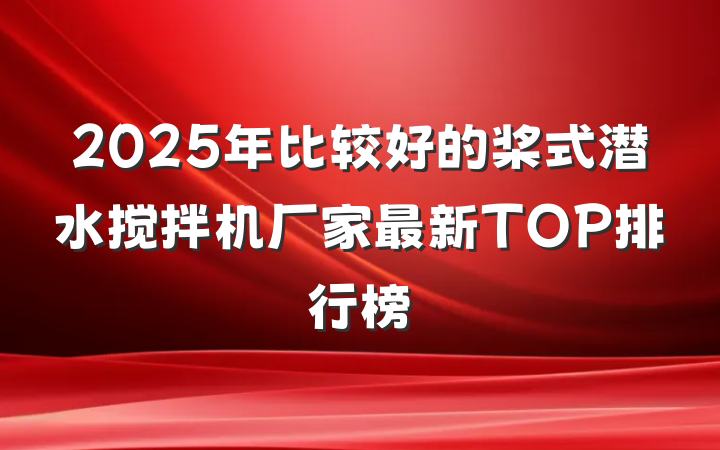 2025年比较好的桨式潜水搅拌机厂家最新TOP排行榜
