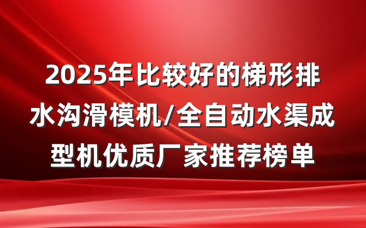 2025年比较好的梯形排水沟滑模机/全自动水渠成型机优质厂家推荐榜单