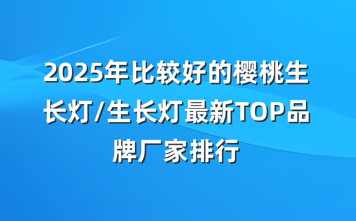 2025年比较好的樱桃生长灯/生长灯最新TOP品牌厂家排行