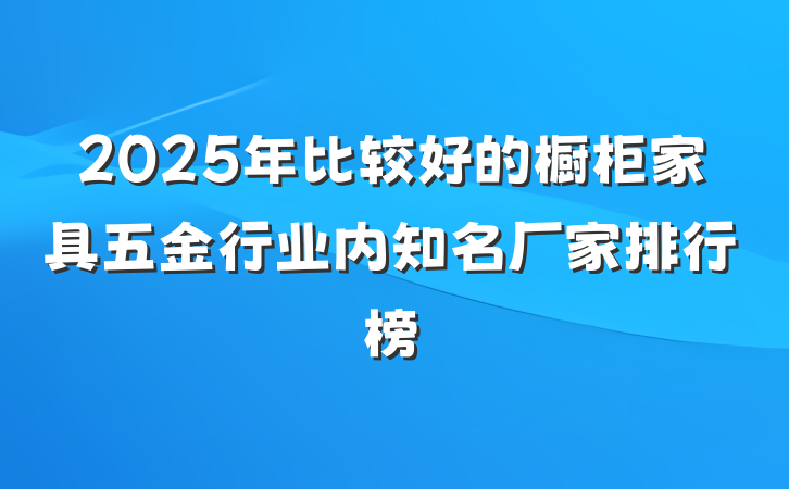 2025年比较好的橱柜家具五金行业内知名厂家排行榜