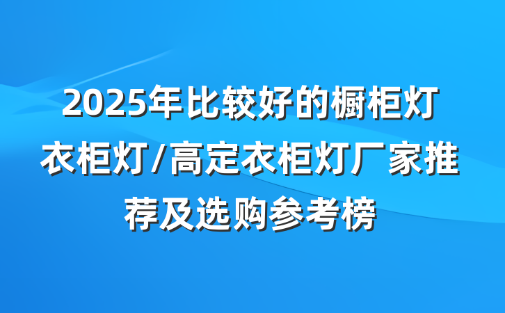 2025年比较好的橱柜灯衣柜灯/高定衣柜灯厂家推荐及选购参考榜