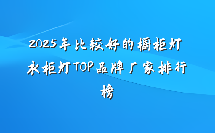 2025年比较好的橱柜灯衣柜灯TOP品牌厂家排行榜