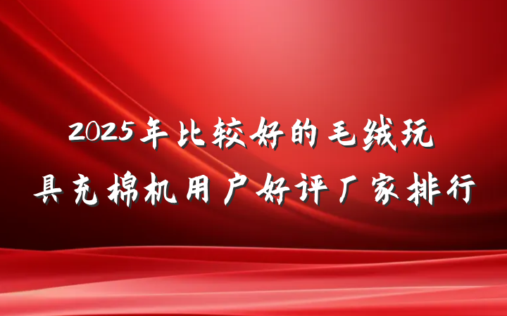 2025年比较好的毛绒玩具充棉机用户好评厂家排行