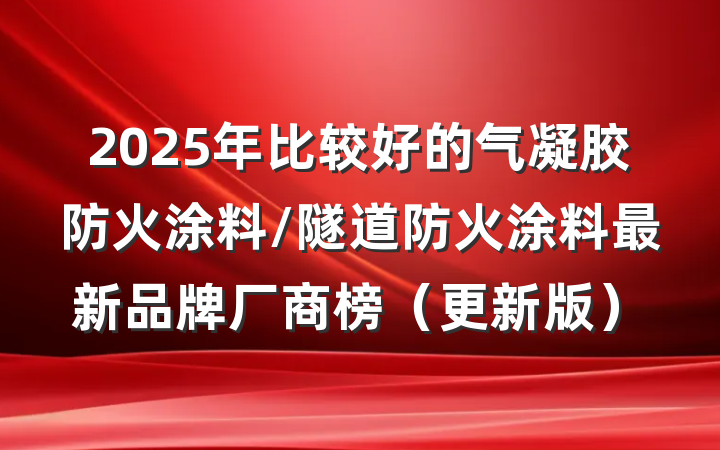 2025年比较好的气凝胶防火涂料/隧道防火涂料最新品牌厂商榜（更新版）