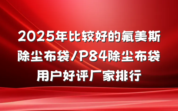 2025年比较好的氟美斯除尘布袋/P84除尘布袋用户好评厂家排行