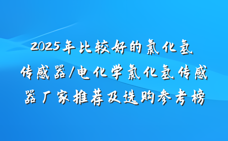 2025年比较好的氯化氢传感器/电化学氯化氢传感器厂家推荐及选购参考榜