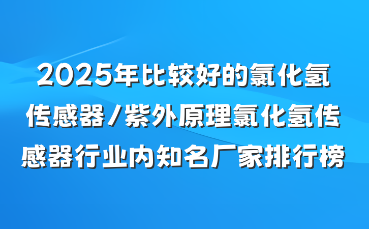 2025年比较好的氯化氢传感器/紫外原理氯化氢传感器行业内知名厂家排行榜