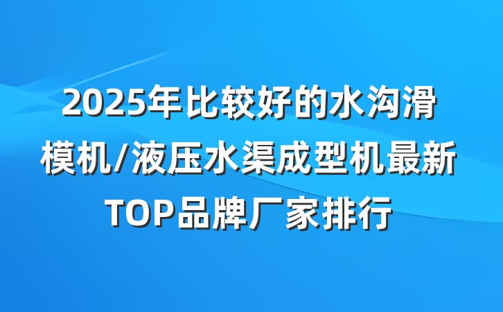 2025年比较好的水沟滑模机/液压水渠成型机最新TOP品牌厂家排行