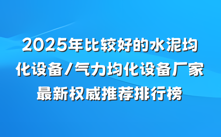2025年比较好的水泥均化设备/气力均化设备厂家最新权威推荐排行榜
