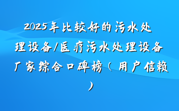 2025年比较好的污水处理设备/医疗污水处理设备厂家综合口碑榜(用户信赖)