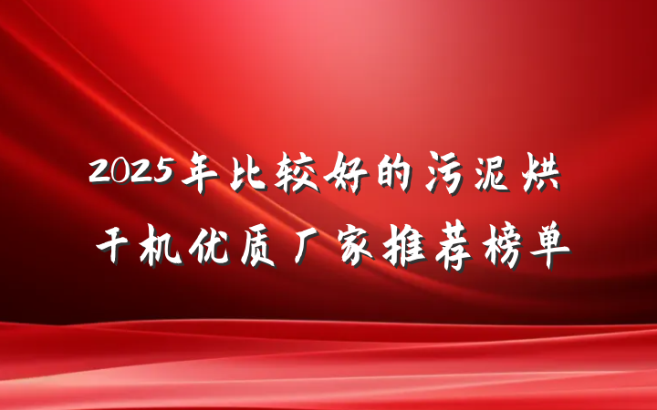 2025年比较好的污泥烘干机优质厂家推荐榜单