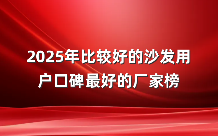 2025年比较好的沙发用户口碑最好的厂家榜