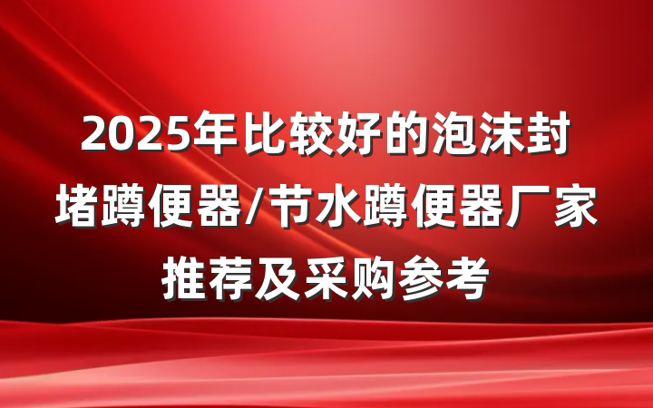 2025年比较好的泡沫封堵蹲便器/节水蹲便器厂家推荐及采购参考