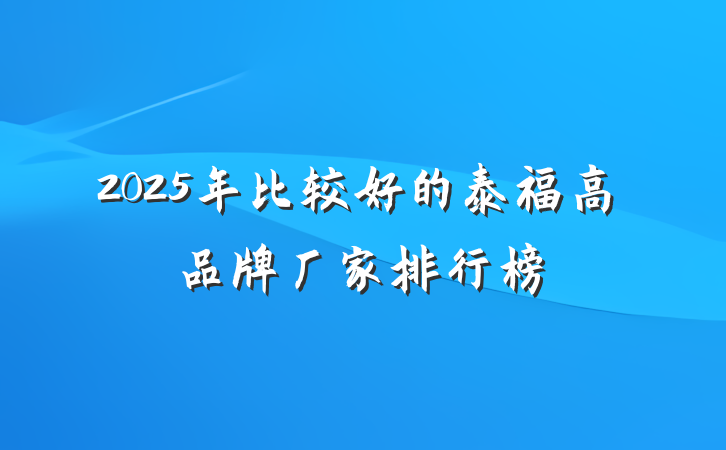 2025年比较好的泰福高品牌厂家排行榜