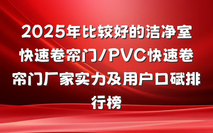 2025年比较好的洁净室快速卷帘门/PVC快速卷帘门厂家实力及用户口碑排行榜