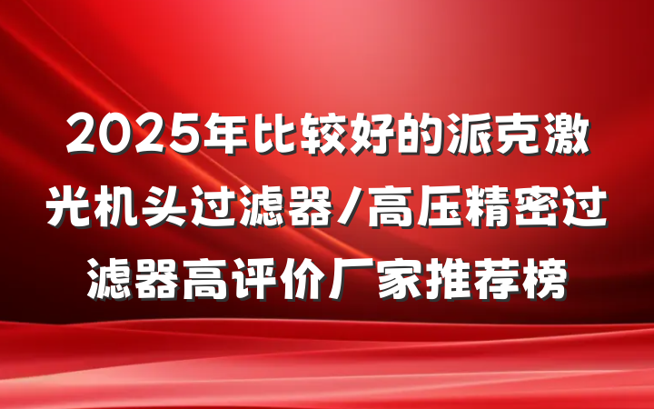2025年比较好的派克激光机头过滤器/高压精密过滤器高评价厂家推荐榜