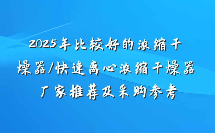 2025年比较好的浓缩干燥器/快速离心浓缩干燥器厂家推荐及采购参考