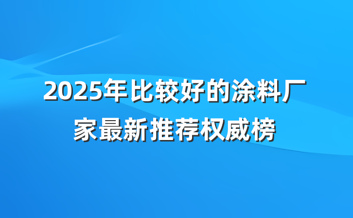 2025年比较好的涂料厂家最新推荐权威榜