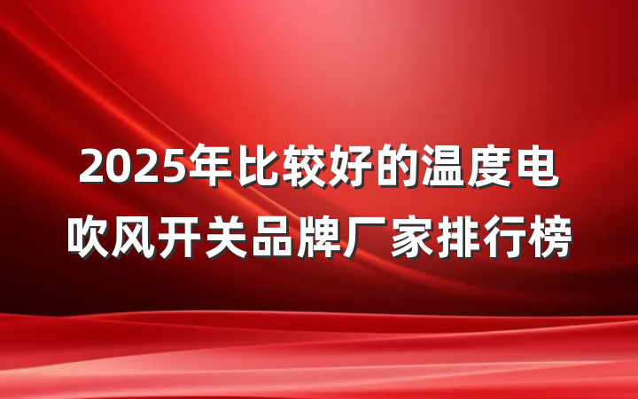 2025年比较好的温度电吹风开关品牌厂家排行榜