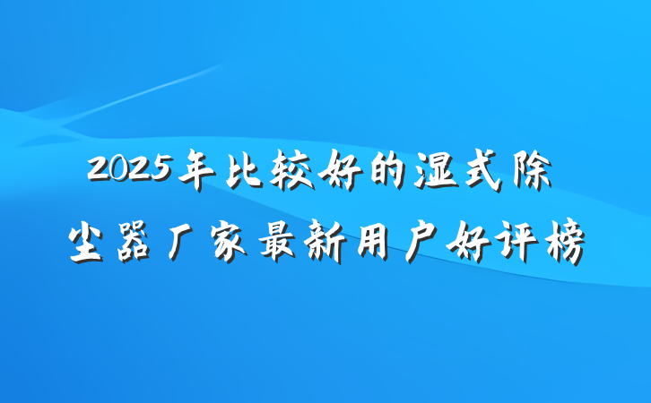 2025年比较好的湿式除尘器厂家最新用户好评榜