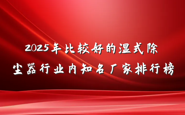 2025年比较好的湿式除尘器行业内知名厂家排行榜