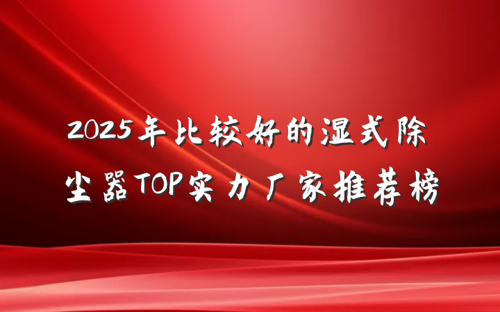 2025年比较好的湿式除尘器TOP实力厂家推荐榜