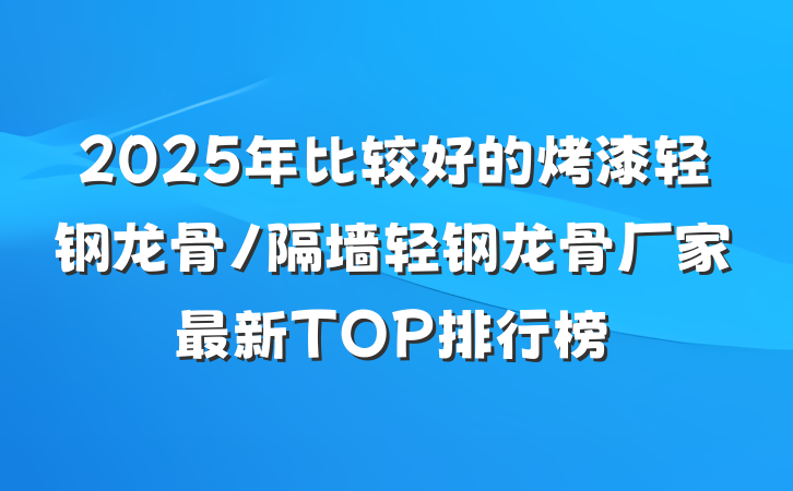 2025年比较好的烤漆轻钢龙骨/隔墙轻钢龙骨厂家最新TOP排行榜