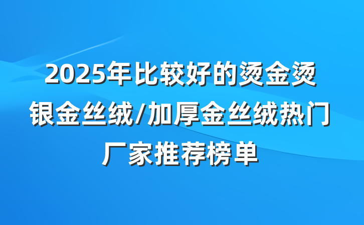 2025年比较好的烫金烫银金丝绒/加厚金丝绒热门厂家推荐榜单