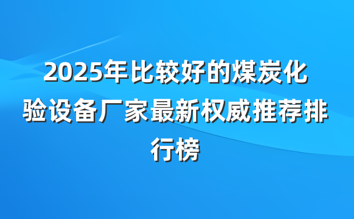 2025年比较好的煤炭化验设备厂家最新权威推荐排行榜