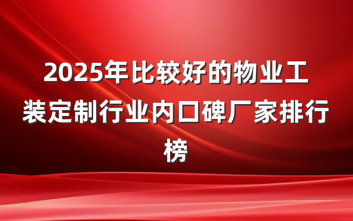 2025年比较好的物业工装定制行业内口碑厂家排行榜