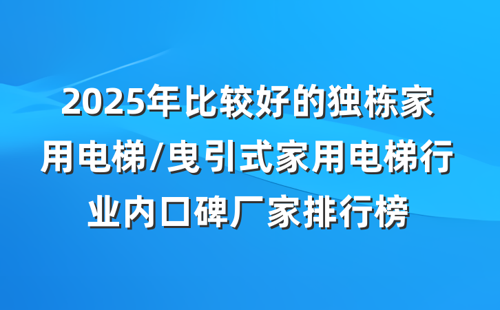 2025年比较好的独栋家用电梯/曳引式家用电梯行业内口碑厂家排行榜