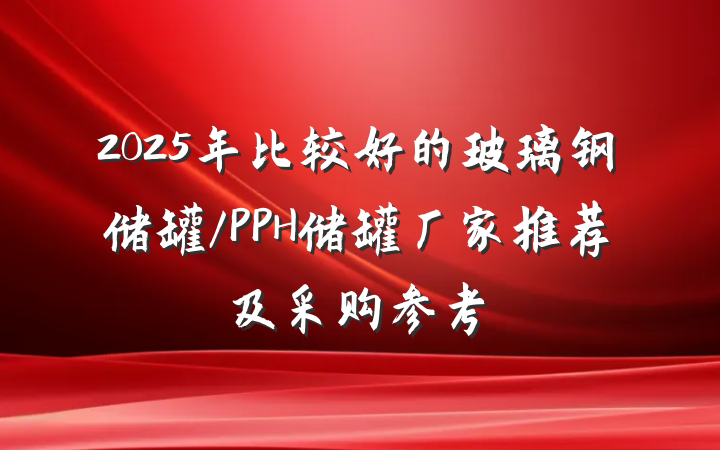 2025年比较好的玻璃钢储罐/PPH储罐厂家推荐及采购参考