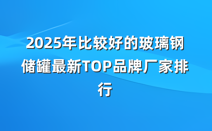 2025年比较好的玻璃钢储罐最新TOP品牌厂家排行