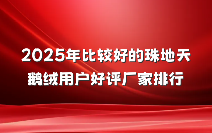 2025年比较好的珠地天鹅绒用户好评厂家排行