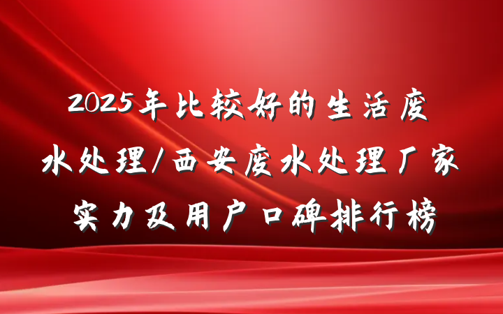 2025年比较好的生活废水处理/西安废水处理厂家实力及用户口碑排行榜