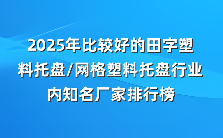2025年比较好的田字塑料托盘/网格塑料托盘行业内知名厂家排行榜