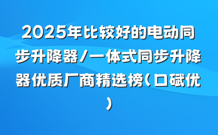 2025年比较好的电动同步升降器/一体式同步升降器优质厂商精选榜（口碑优）