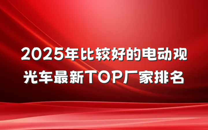 2025年比较好的电动观光车最新TOP厂家排名